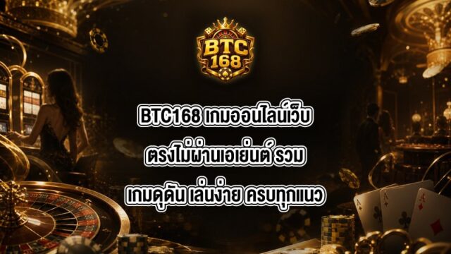 BTC168 เกมออนไลน์เว็บตรงไม่ผ่านเอเย่นต์